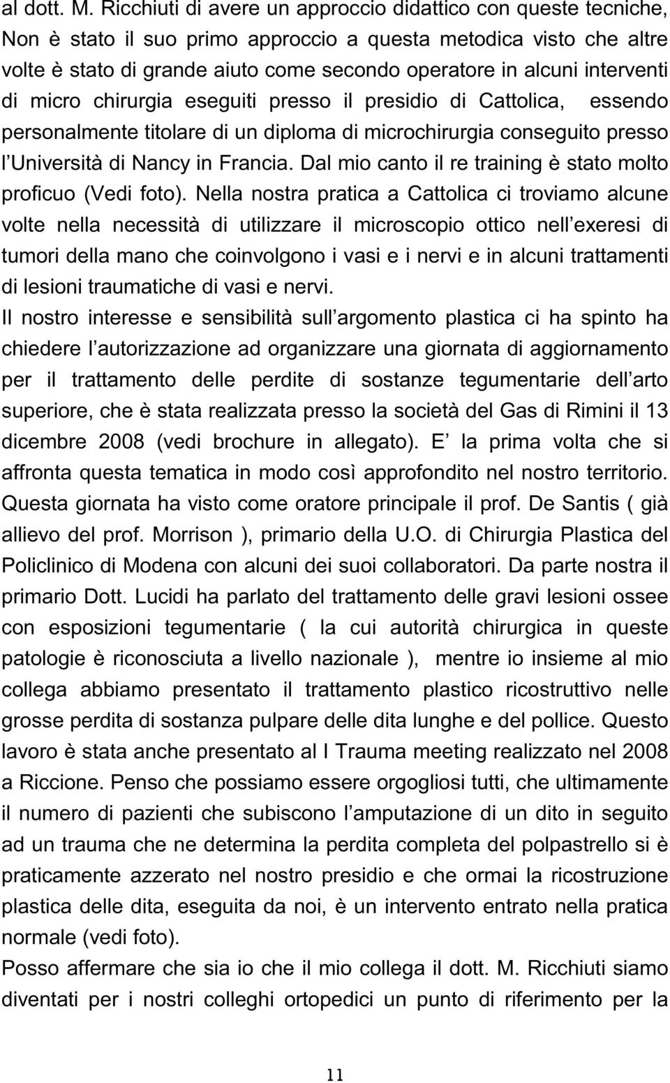 interventi di micro chirurgia eseguiti presso il presidio di Cattolica, essendo personalmente titolare di un diploma di microchirurgia conseguito presso l Università di Nancy in Francia.