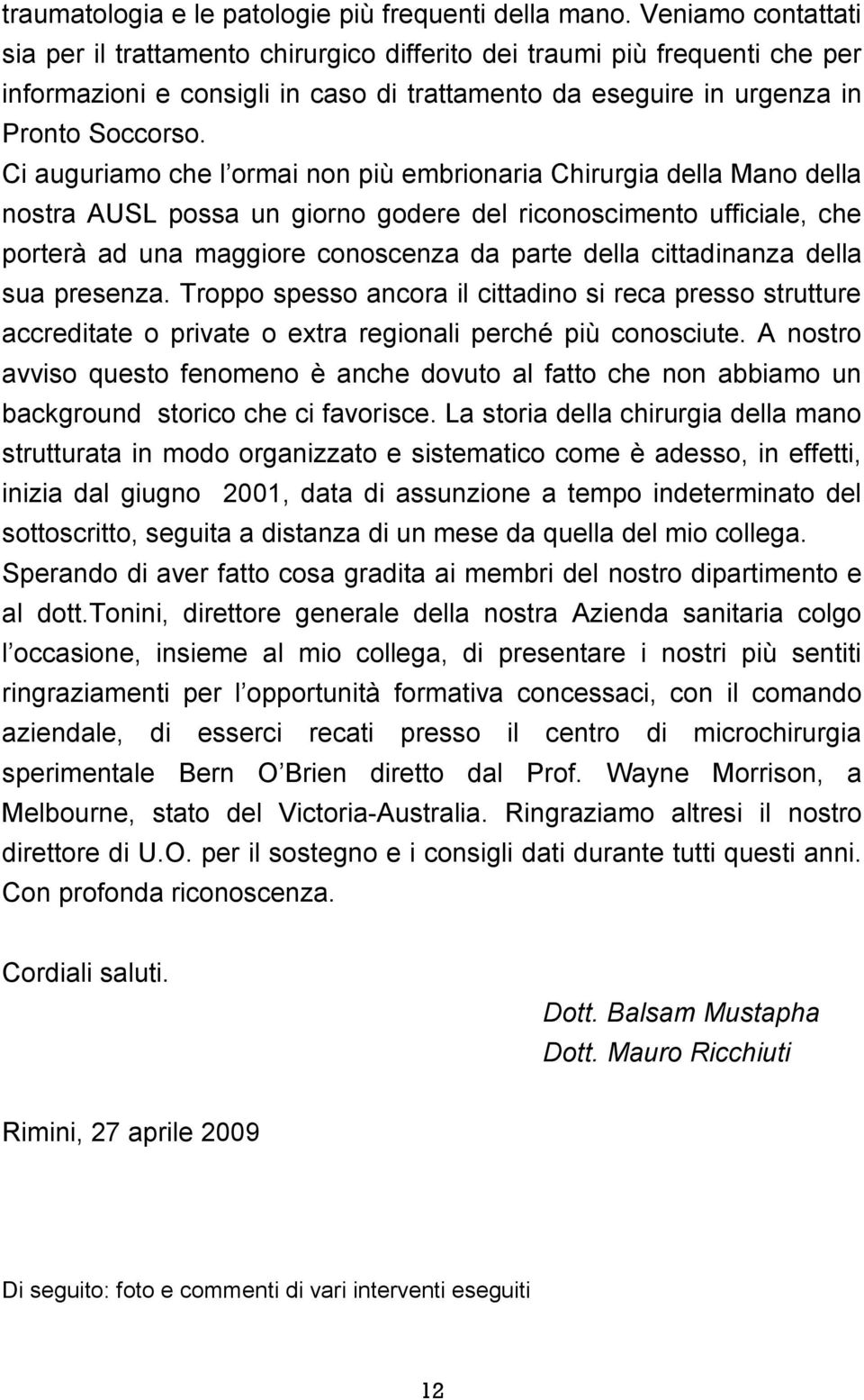 Ci auguriamo che l ormai non più embrionaria Chirurgia della Mano della nostra AUSL possa un giorno godere del riconoscimento ufficiale, che porterà ad una maggiore conoscenza da parte della