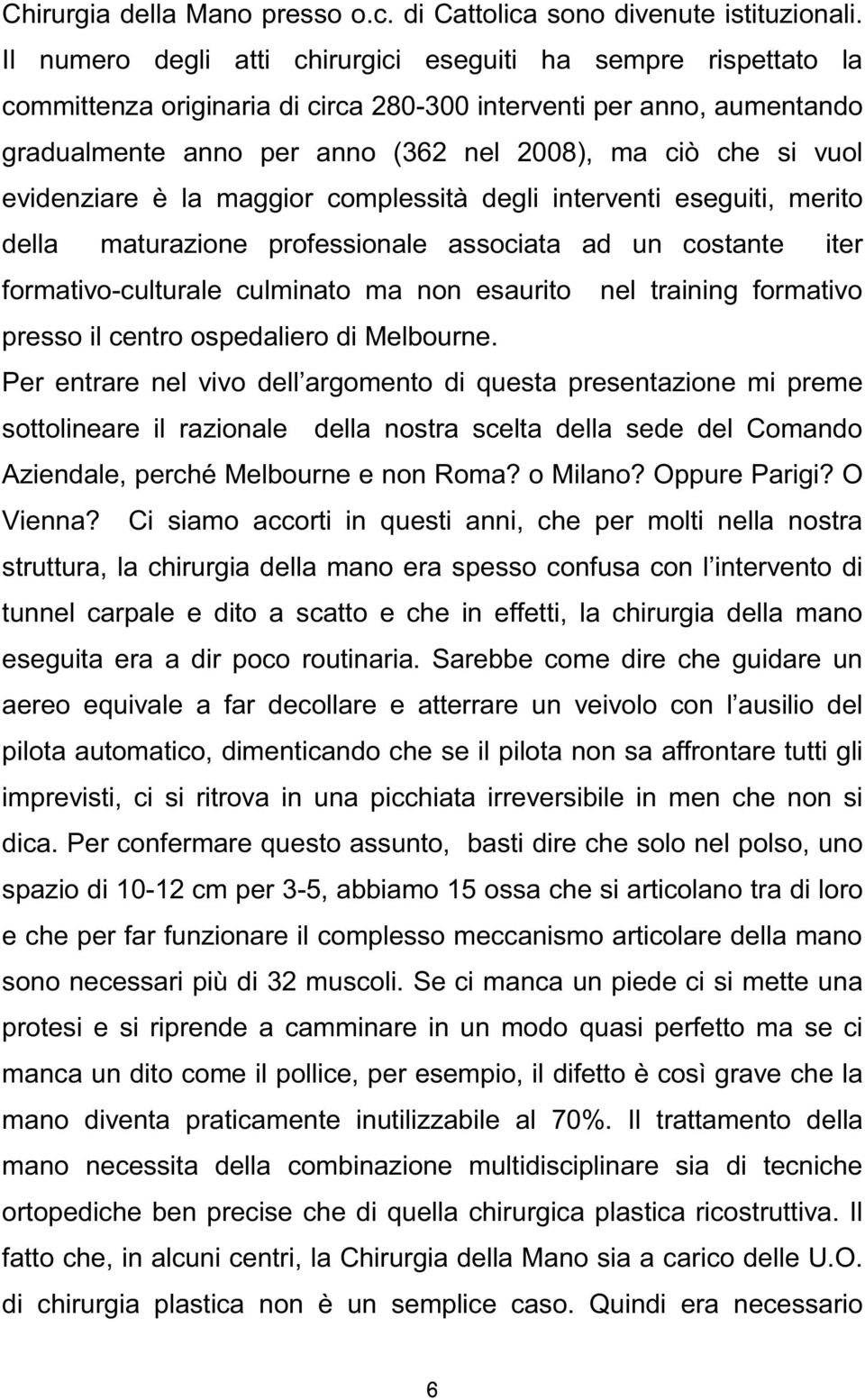 evidenziare è la maggior complessità degli interventi eseguiti, merito della maturazione professionale associata ad un costante iter formativo-culturale culminato ma non esaurito nel training