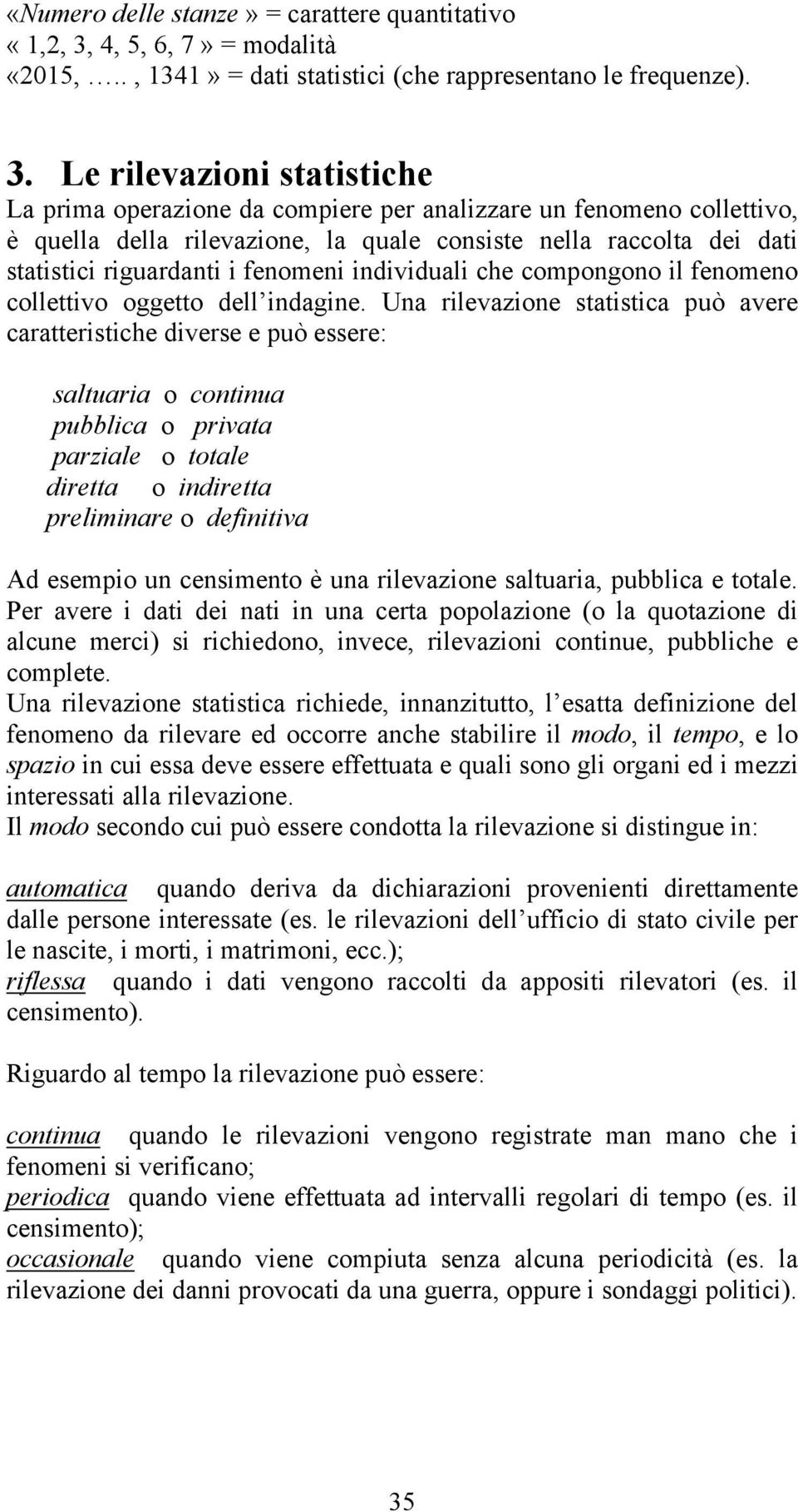 Le rilevazioni statistiche La prima operazione da compiere per analizzare un fenomeno collettivo, è quella della rilevazione, la quale consiste nella raccolta dei dati statistici riguardanti i