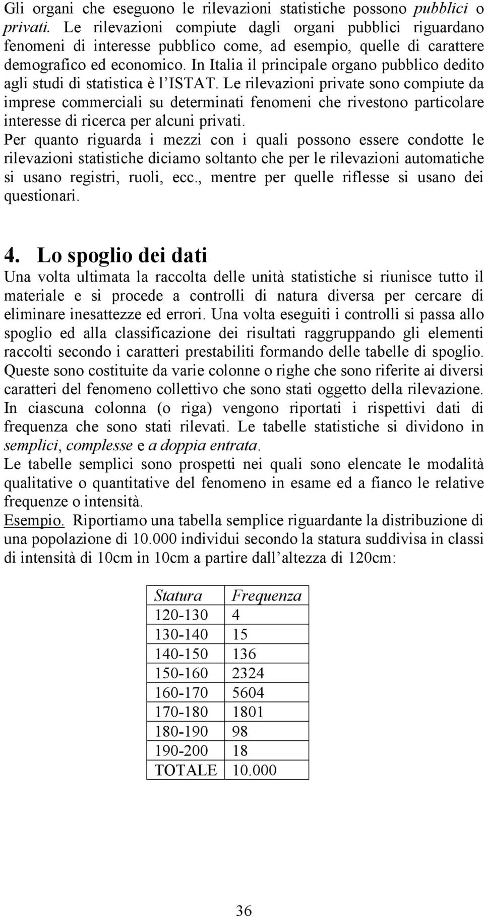 In Italia il principale organo pubblico dedito agli studi di statistica è l ISTAT.