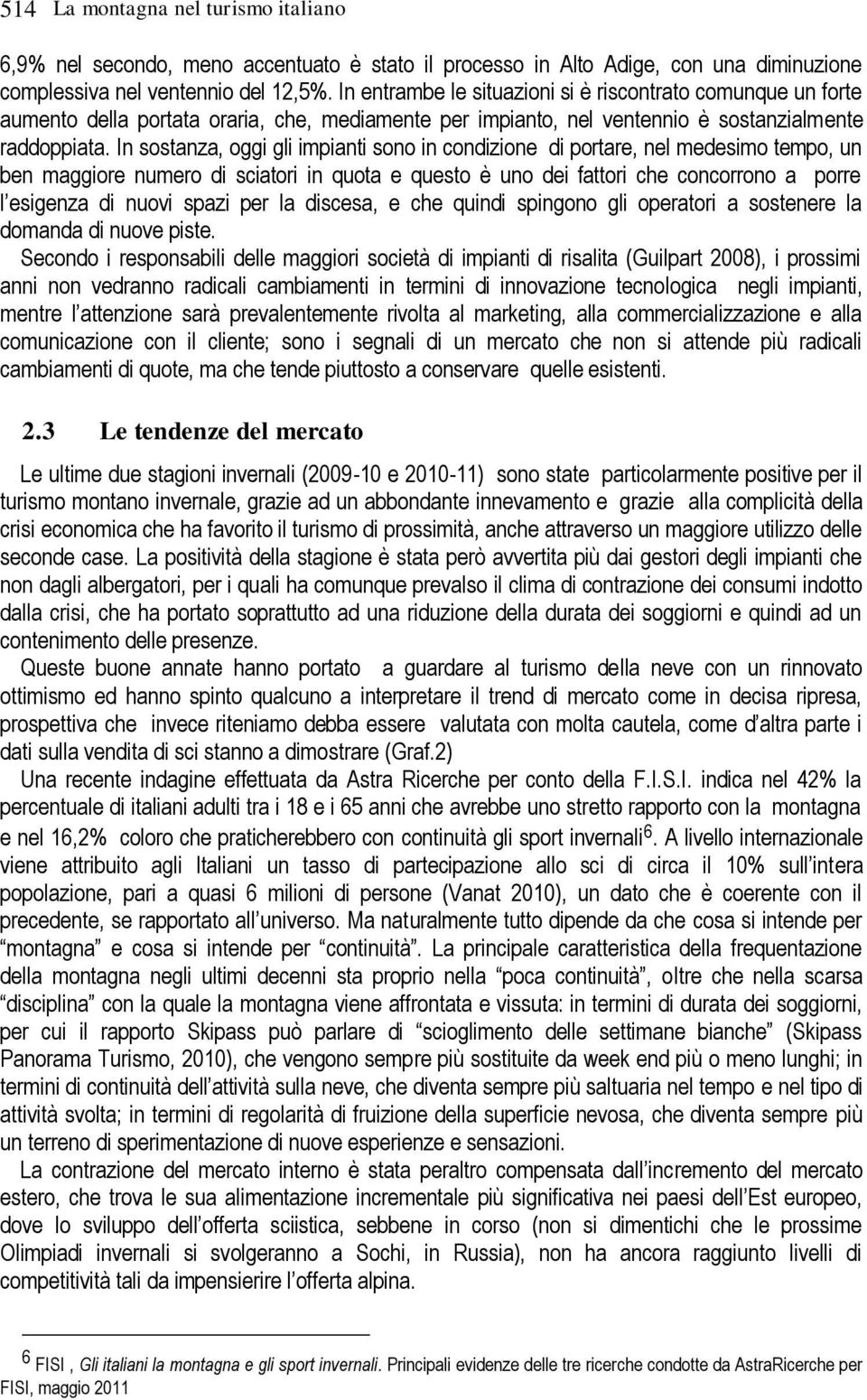 In sostanza, oggi gli impianti sono in condizione di portare, nel medesimo tempo, un ben maggiore numero di sciatori in quota e questo è uno dei fattori che concorrono a porre l esigenza di nuovi