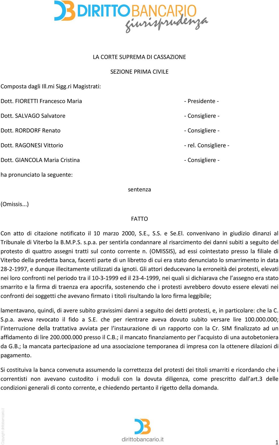 ..) sentenza FATTO Con atto di citazione notificato il 10 marzo 2000, S.E., S.S. e Se.El. convenivano in giudizio dinanzi al Tribunale di Viterbo la B.M.P.S. s.p.a. per sentirla condannare al risarcimento dei danni subiti a seguito del protesto di quattro assegni tratti sul conto corrente n.