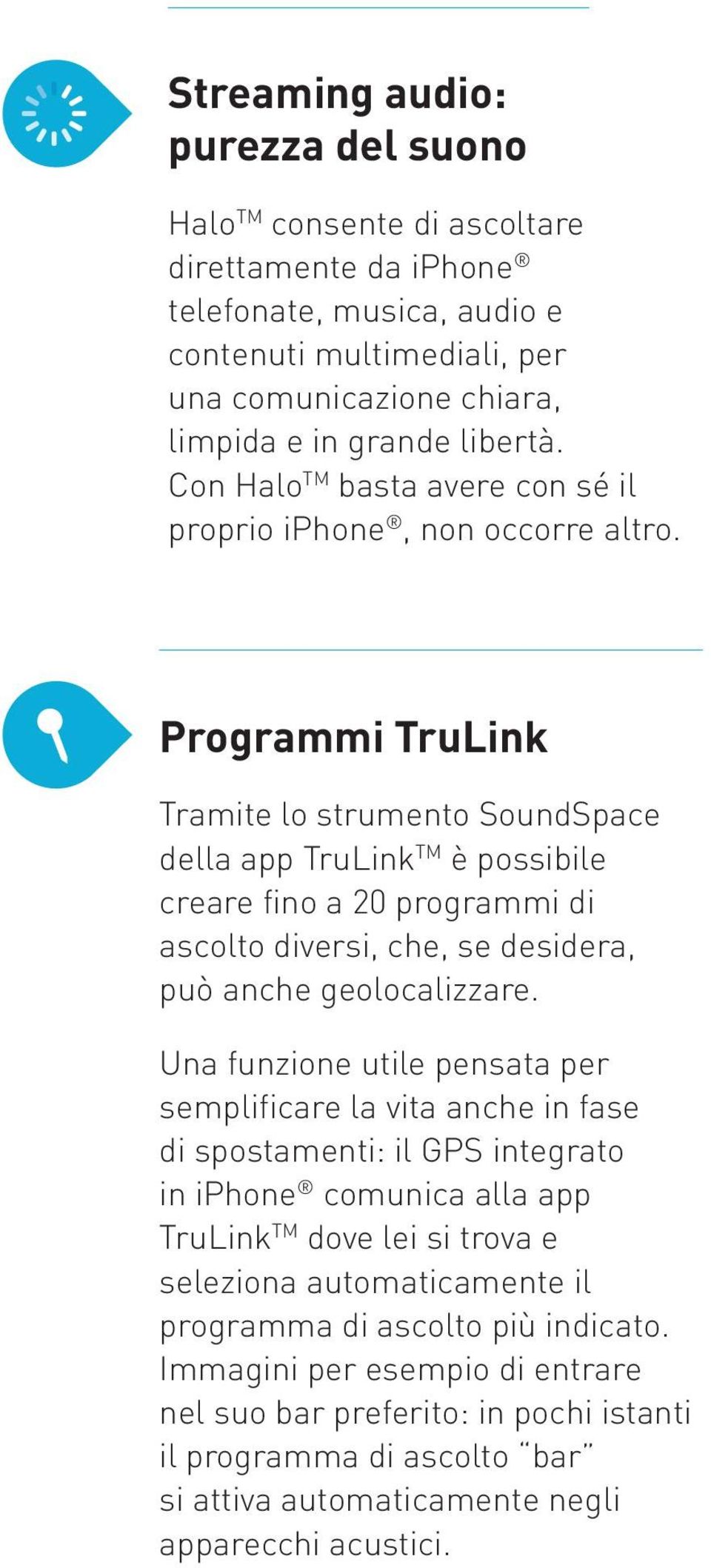 Programmi TruLink Tramite lo strumento SoundSpace della app TruLink TM è possibile creare fino a 20 programmi di ascolto diversi, che, se desidera, può anche geolocalizzare.