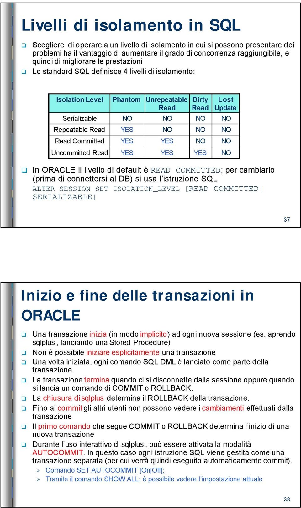 NO YES YES Dirty Read NO NO NO YES Lost Update NO NO NO NO In ORACLE il livello di default èread COMMITTED; per cambiarlo (prima di connettersi al DB) si usa l istruzione SQL ALTER SESSION SET