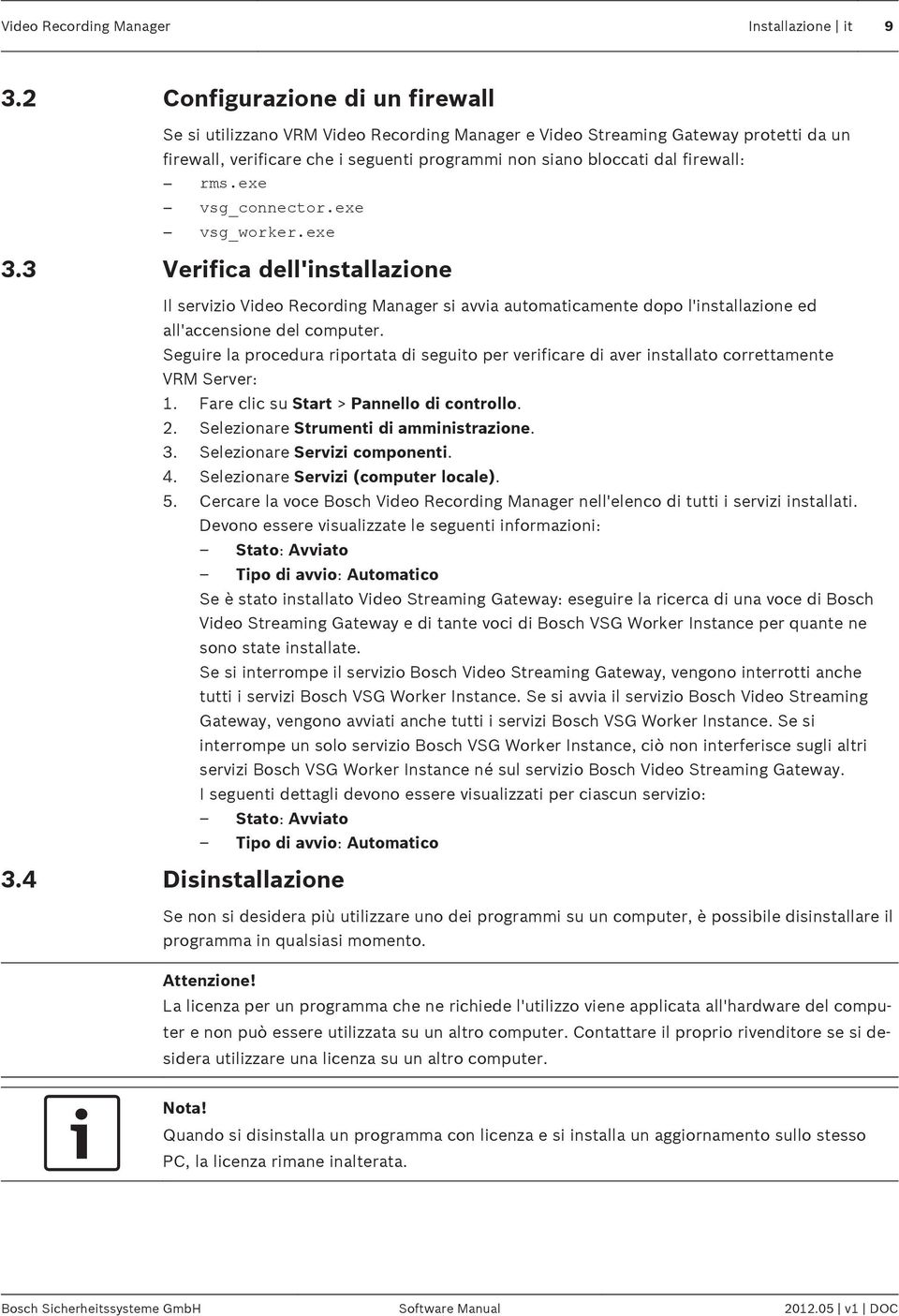 rms.exe vsg_connector.exe vsg_worker.exe 3.3 Verifica dell'installazione Il servizio Video Recording Manager si avvia automaticamente dopo l'installazione ed all'accensione del computer.