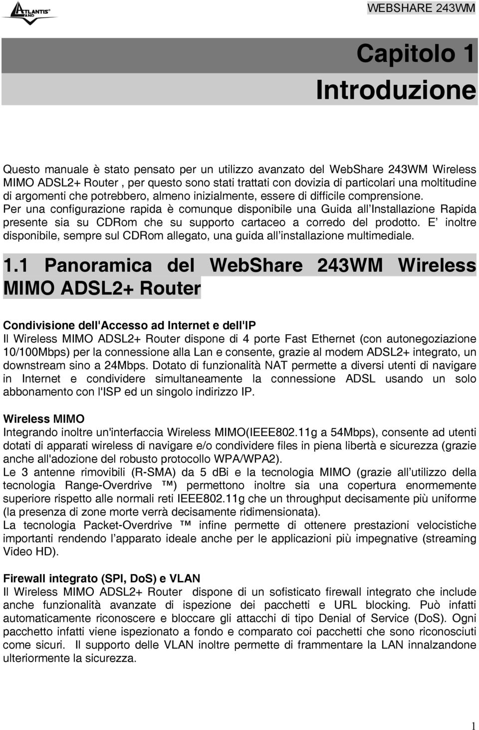 Per una configurazione rapida è comunque disponibile una Guida all Installazione Rapida presente sia su CDRom che su supporto cartaceo a corredo del prodotto.