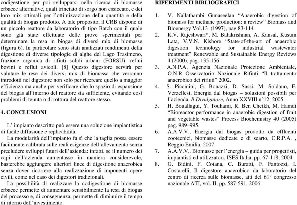 A tale proposito, il CRB dispone di un piccolo reattore da laboratorio di tipo Batch con il quale sono già state effettuate delle prove sperimentali per determinare la resa in biogas di diversi mix