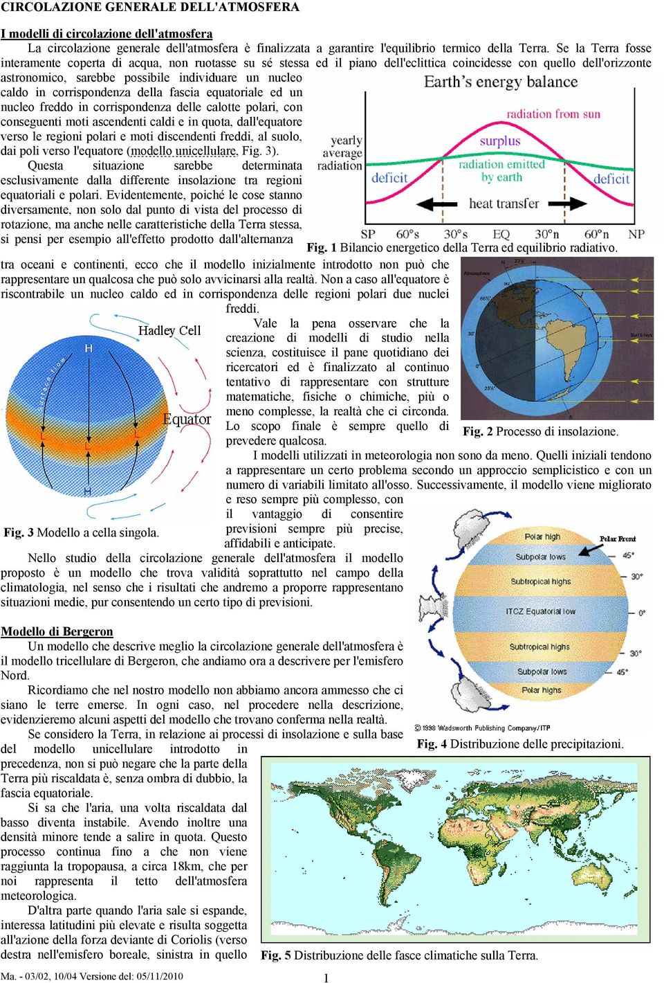 in corrispondenza della fascia equatoriale ed un nucleo freddo in corrispondenza delle calotte polari, con conseguenti moti ascendenti caldi e in quota, dall'equatore verso le regioni polari e moti