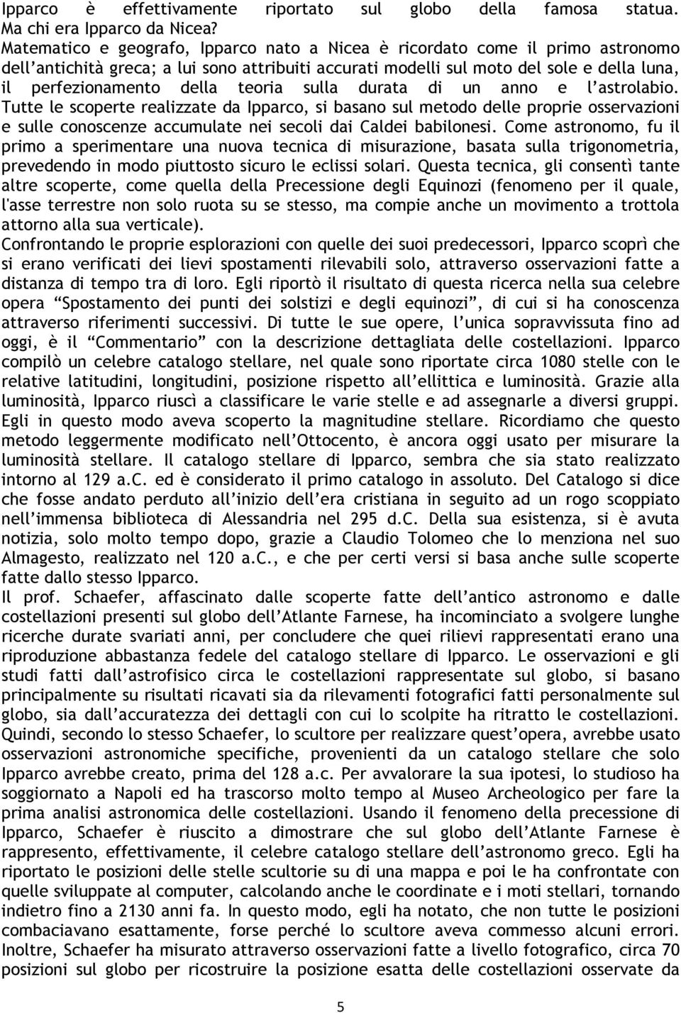 teoria sulla durata di un anno e l astrolabio. Tutte le scoperte realizzate da Ipparco, si basano sul metodo delle proprie osservazioni e sulle conoscenze accumulate nei secoli dai Caldei babilonesi.