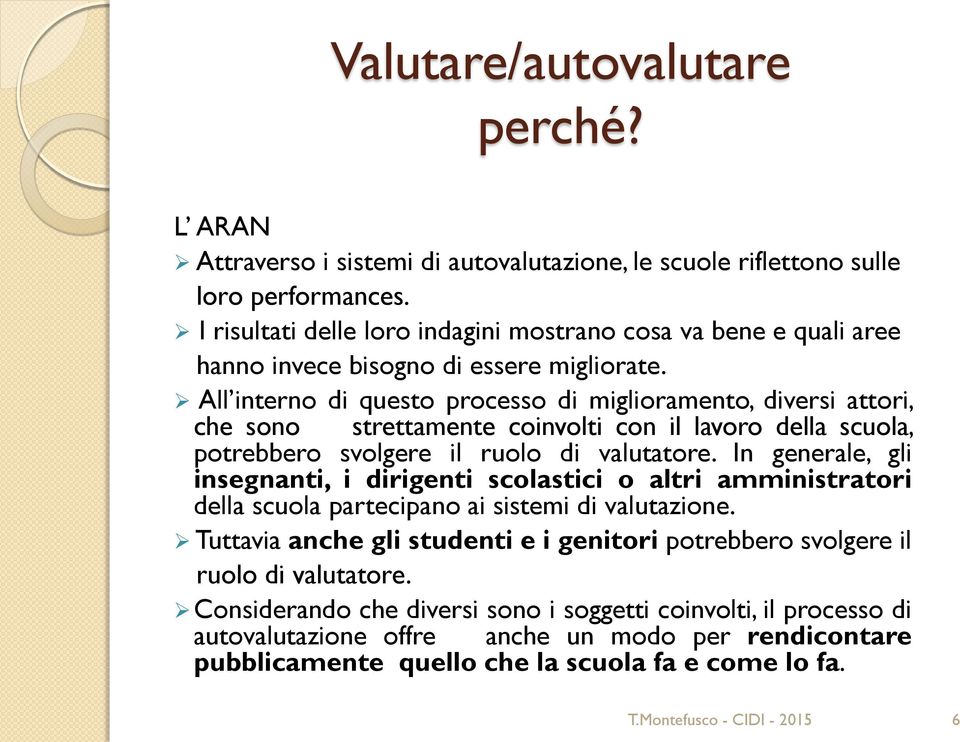 All interno di questo processo di miglioramento, diversi attori, che sono strettamente coinvolti con il lavoro della scuola, potrebbero svolgere il ruolo di valutatore.