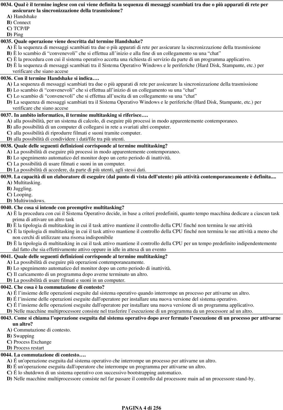 A) È la sequenza di messaggi scambiati tra due o più apparati di rete per assicurare la sincronizzazione della trasmissione B) È lo scambio di convenevoli che si effettua all inizio e alla fine di un