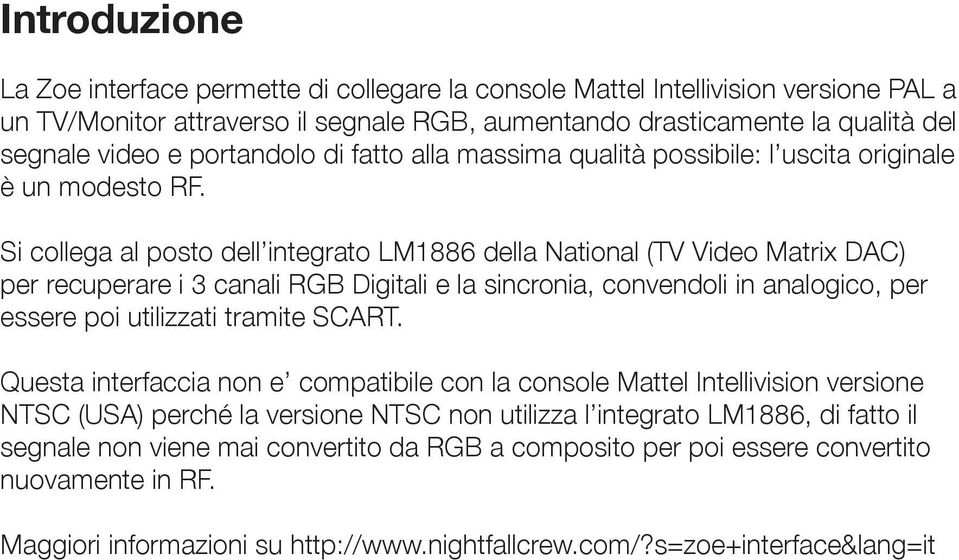 Si collega al posto dell integrato LM1886 della National (TV Video Matrix DAC) per recuperare i 3 canali RGB Digitali e la sincronia, convendoli in analogico, per essere poi utilizzati tramite SCART.