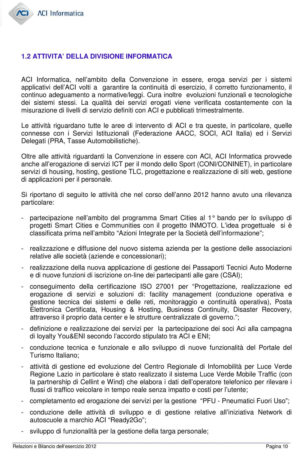 La qualità dei servizi erogati viene verificata costantemente con la misurazione di livelli di servizio definiti con ACI e pubblicati trimestralmente.