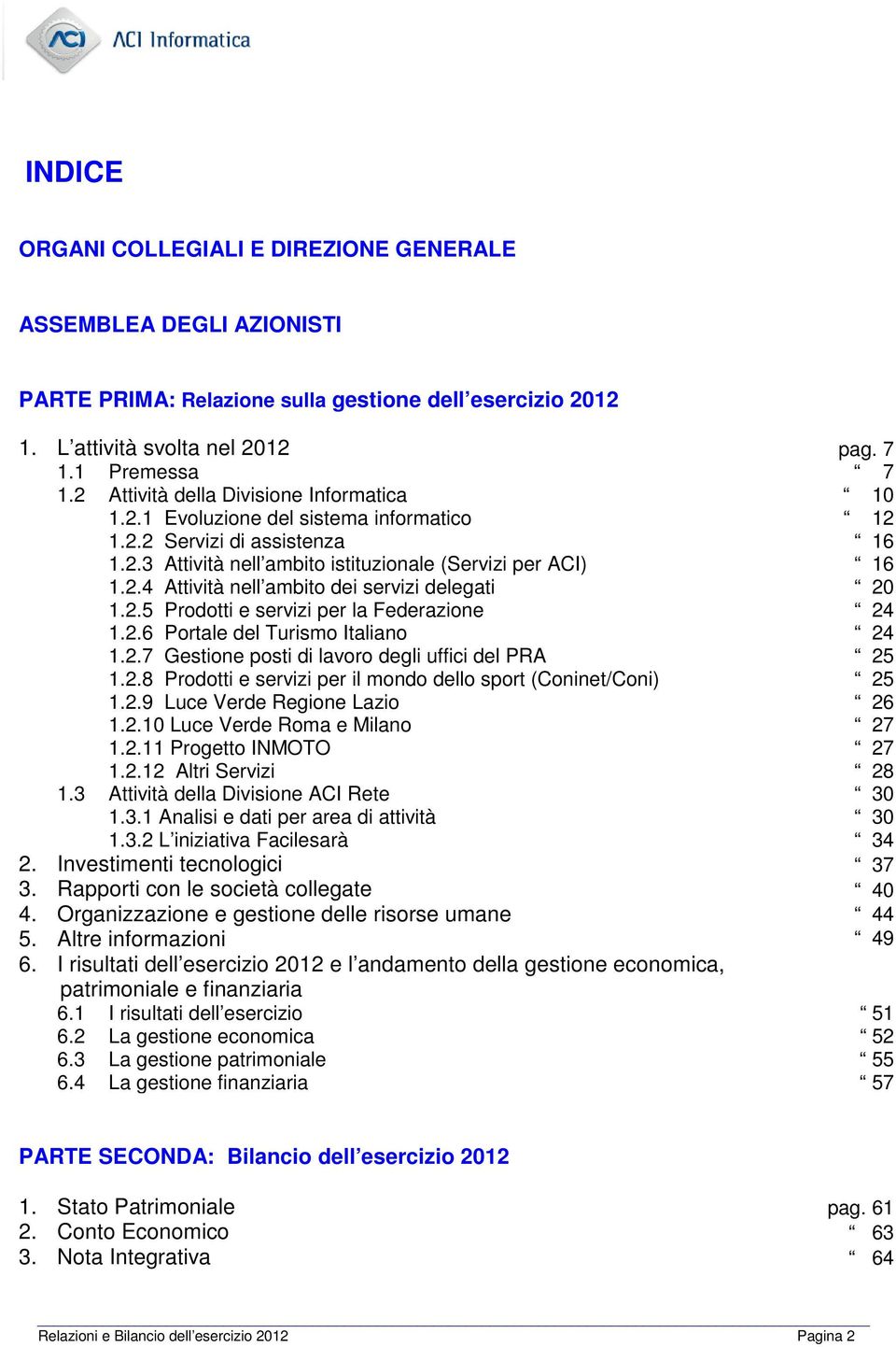 2.5 Prodotti e servizi per la Federazione 24 1.2.6 Portale del Turismo Italiano 24 1.2.7 Gestione posti di lavoro degli uffici del PRA 25 1.2.8 Prodotti e servizi per il mondo dello sport (Coninet/Coni) 25 1.