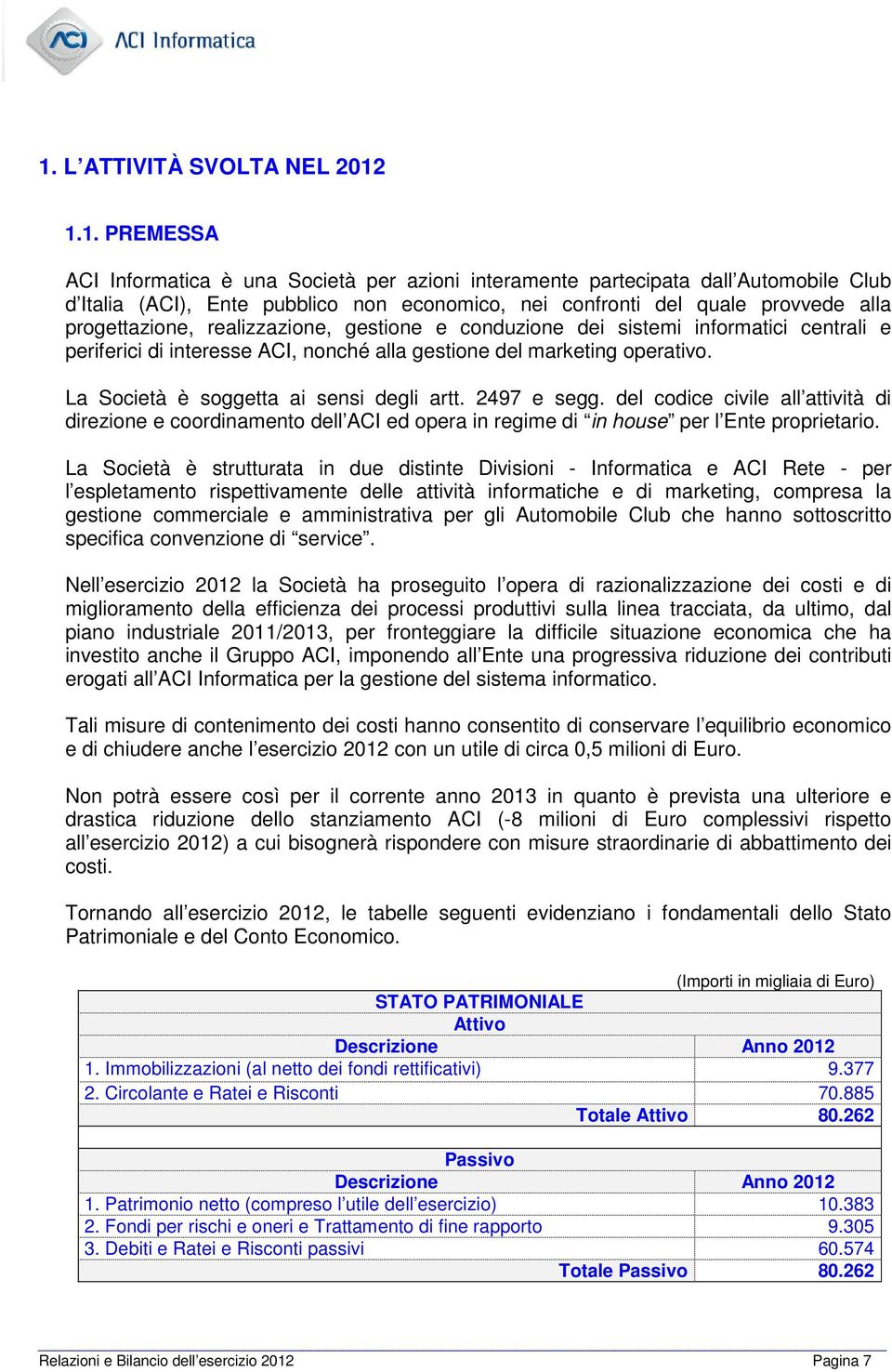 La Società è soggetta ai sensi degli artt. 2497 e segg. del codice civile all attività di direzione e coordinamento dell ACI ed opera in regime di in house per l Ente proprietario.