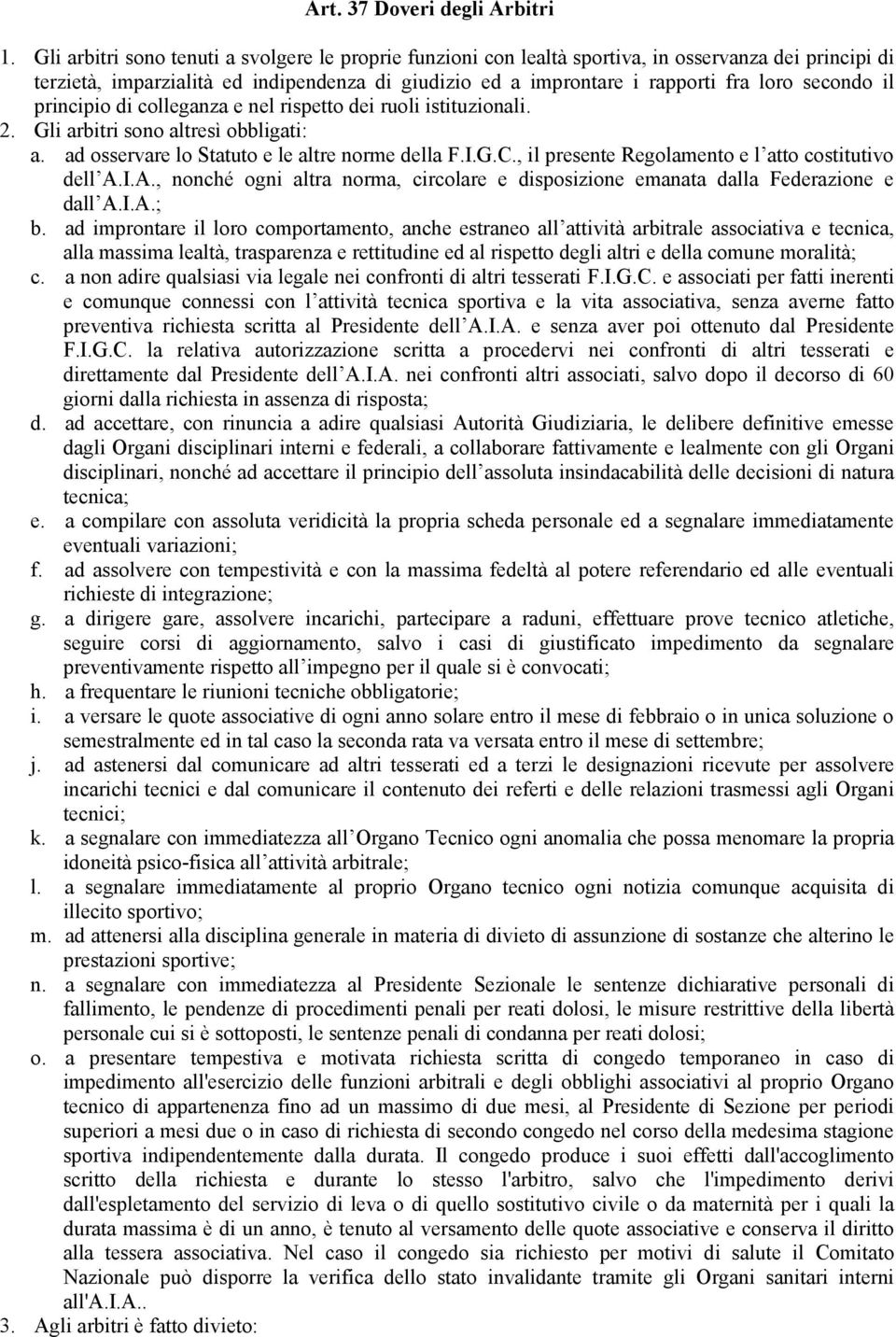 secondo il principio di colleganza e nel rispetto dei ruoli istituzionali. 2. Gli arbitri sono altresì obbligati: a. ad osservare lo Statuto e le altre norme della F.I.G.C.