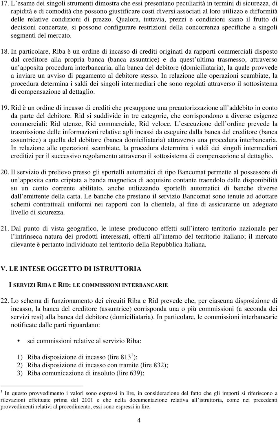 Qualora, tuttavia, prezzi e condizioni siano il frutto di decisioni concertate, si possono configurare restrizioni della concorrenza specifiche a singoli segmenti del mercato. 18.