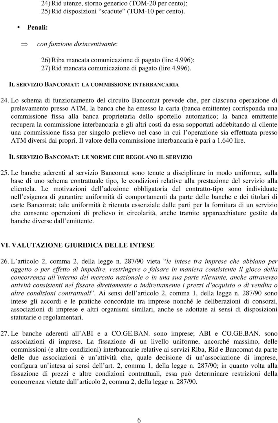 Lo schema di funzionamento del circuito Bancomat prevede che, per ciascuna operazione di prelevamento presso ATM, la banca che ha emesso la carta (banca emittente) corrisponda una commissione fissa