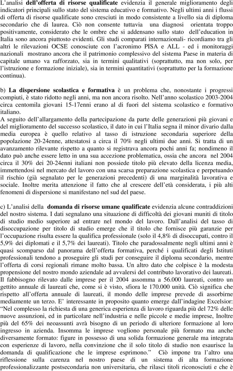 Ciò non consente tuttavia una diagnosi orientata troppo positivamente, considerato che le ombre che si addensano sullo stato dell education in Italia sono ancora piuttosto evidenti.