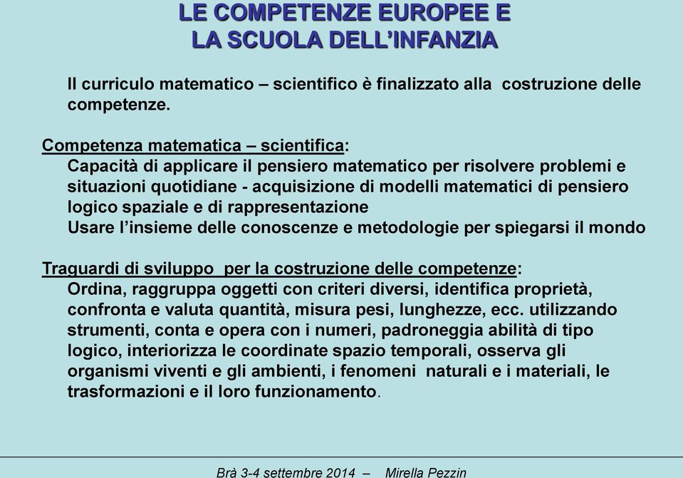 rappresentazione Usare l insieme delle conoscenze e metodologie per spiegarsi il mondo Traguardi di sviluppo per la costruzione delle competenze: Ordina, raggruppa oggetti con criteri diversi,