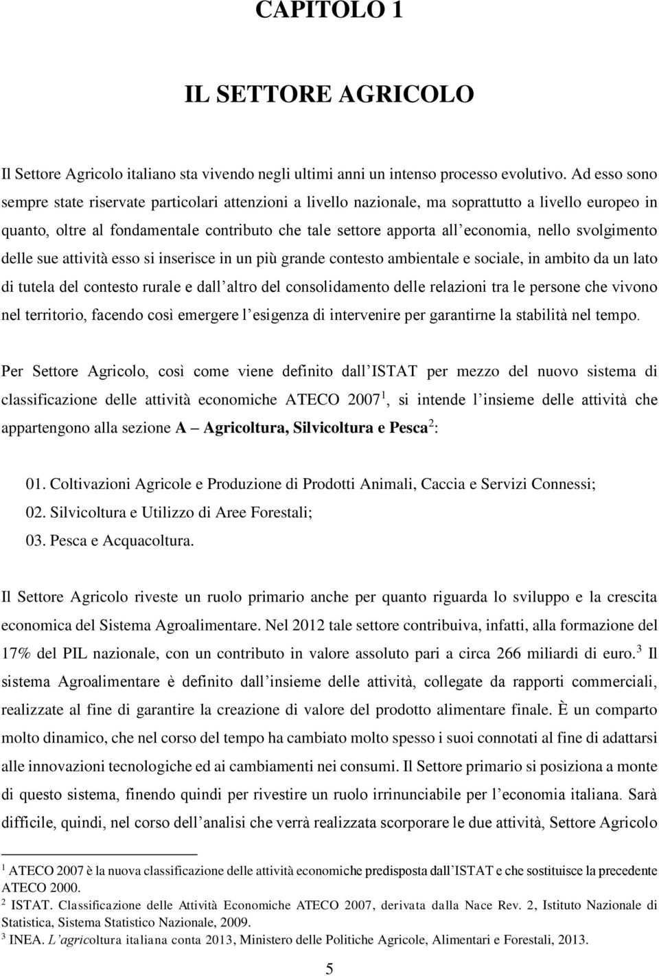 nello svolgimento delle sue attività esso si inserisce in un più grande contesto ambientale e sociale, in ambito da un lato di tutela del contesto rurale e dall altro del consolidamento delle