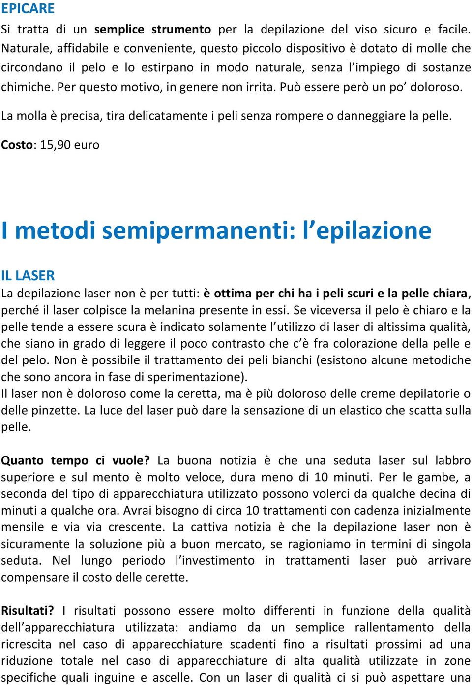 Per questo motivo, in genere non irrita. Può essere però un po doloroso. La molla è precisa, tira delicatamente i peli senza rompere o danneggiare la pelle.