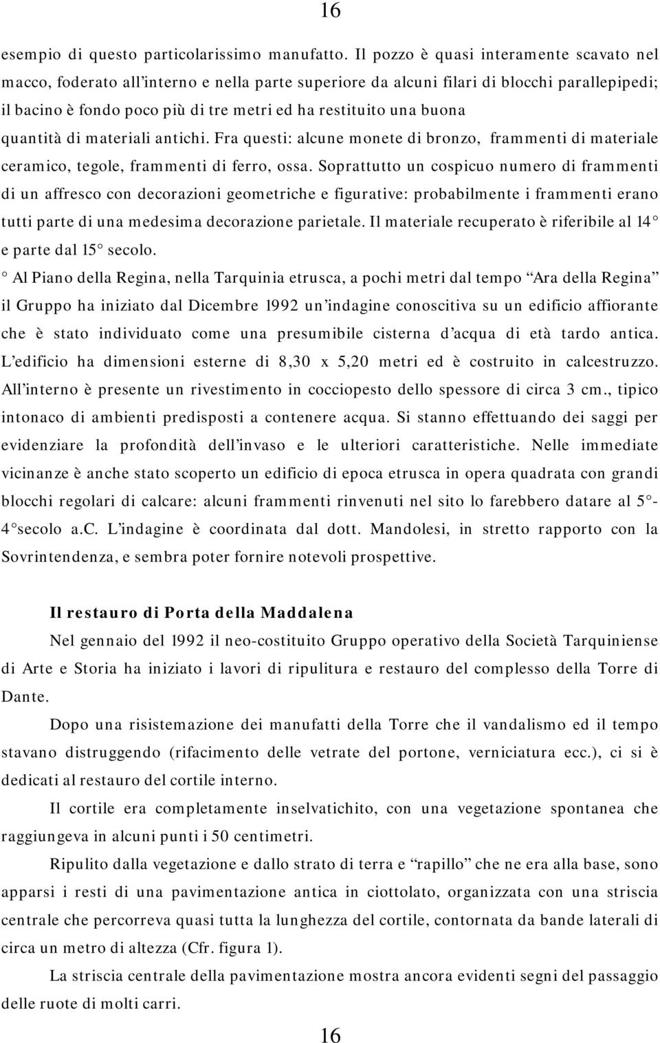 buona quantità di materiali antichi. Fra questi: alcune monete di bronzo, frammenti di materiale ceramico, tegole, frammenti di ferro, ossa.