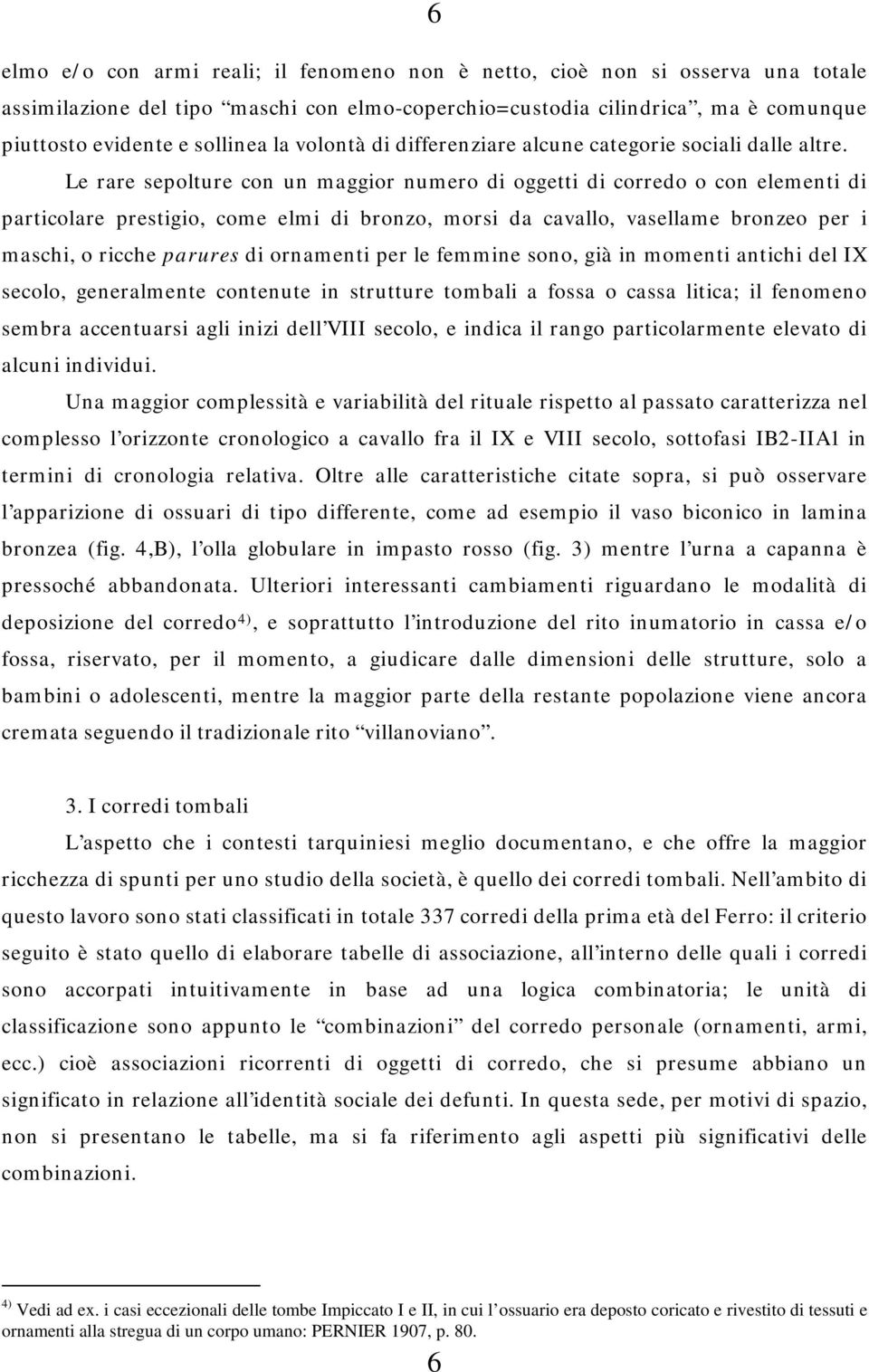 Le rare sepolture con un maggior numero di oggetti di corredo o con elementi di particolare prestigio, come elmi di bronzo, morsi da cavallo, vasellame bronzeo per i maschi, o ricche parures di