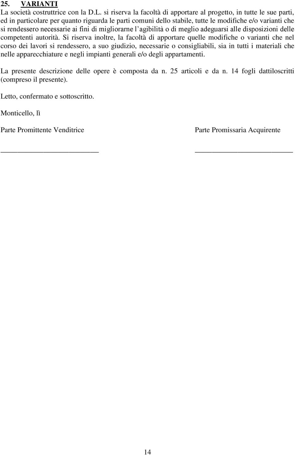 si riserva la facoltà di apportare al progetto, in tutte le sue parti, ed in particolare per quanto riguarda le parti comuni dello stabile, tutte le modifiche e/o varianti che si rendessero