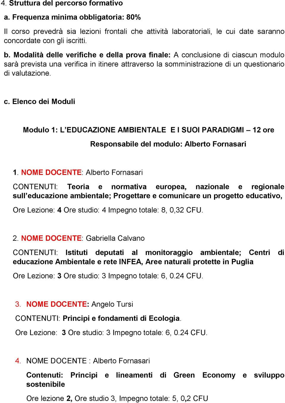 NOME DOCENTE: Alberto Fornasari CONTENUTI: Teoria e normativa europea, nazionale e regionale sull educazione ambientale; Progettare e comunicare un progetto educativo, Ore Lezione: 4 Ore studio: 4