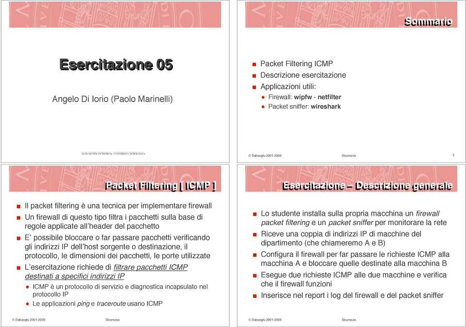 Un firewall di questo tipo filtra i pacchetti sulla base di regole applicate all header del pacchetto!