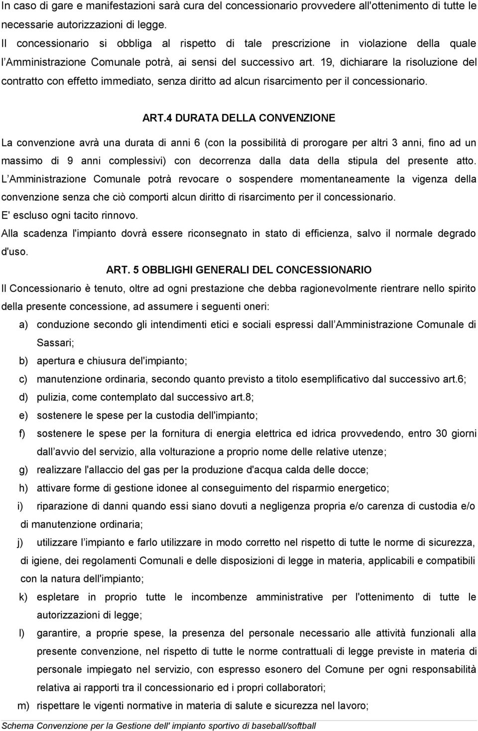 19, dichiarare la risoluzione del contratto con effetto immediato, senza diritto ad alcun risarcimento per il concessionario. ART.