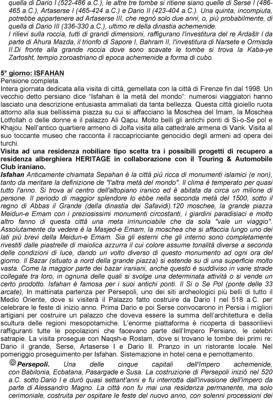 I rilievi sulla roccia, tutti di grandi dimensioni, raffigurano l'investitura del re Ardašīr I da parte di Ahura Mazda, il trionfo di Sapore I, Bahram II, l'investitura di Narsete e Ormisda II.