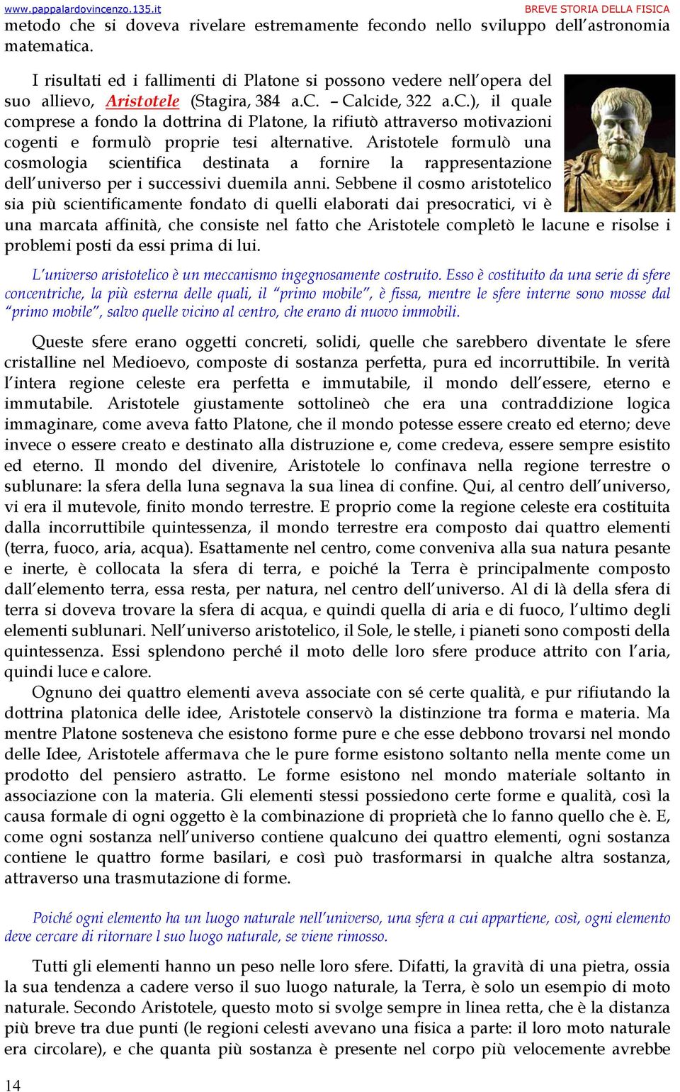 Calcide, 322 a.c.), il quale comprese a fondo la dottrina di Platone, la rifiutò attraverso motivazioni cogenti e formulò proprie tesi alternative.