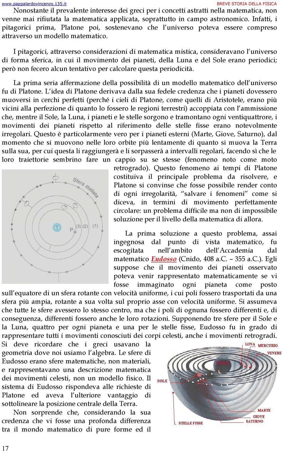 I pitagorici, attraverso considerazioni di matematica mistica, consideravano l universo di forma sferica, in cui il movimento dei pianeti, della Luna e del Sole erano periodici; però non fecero alcun
