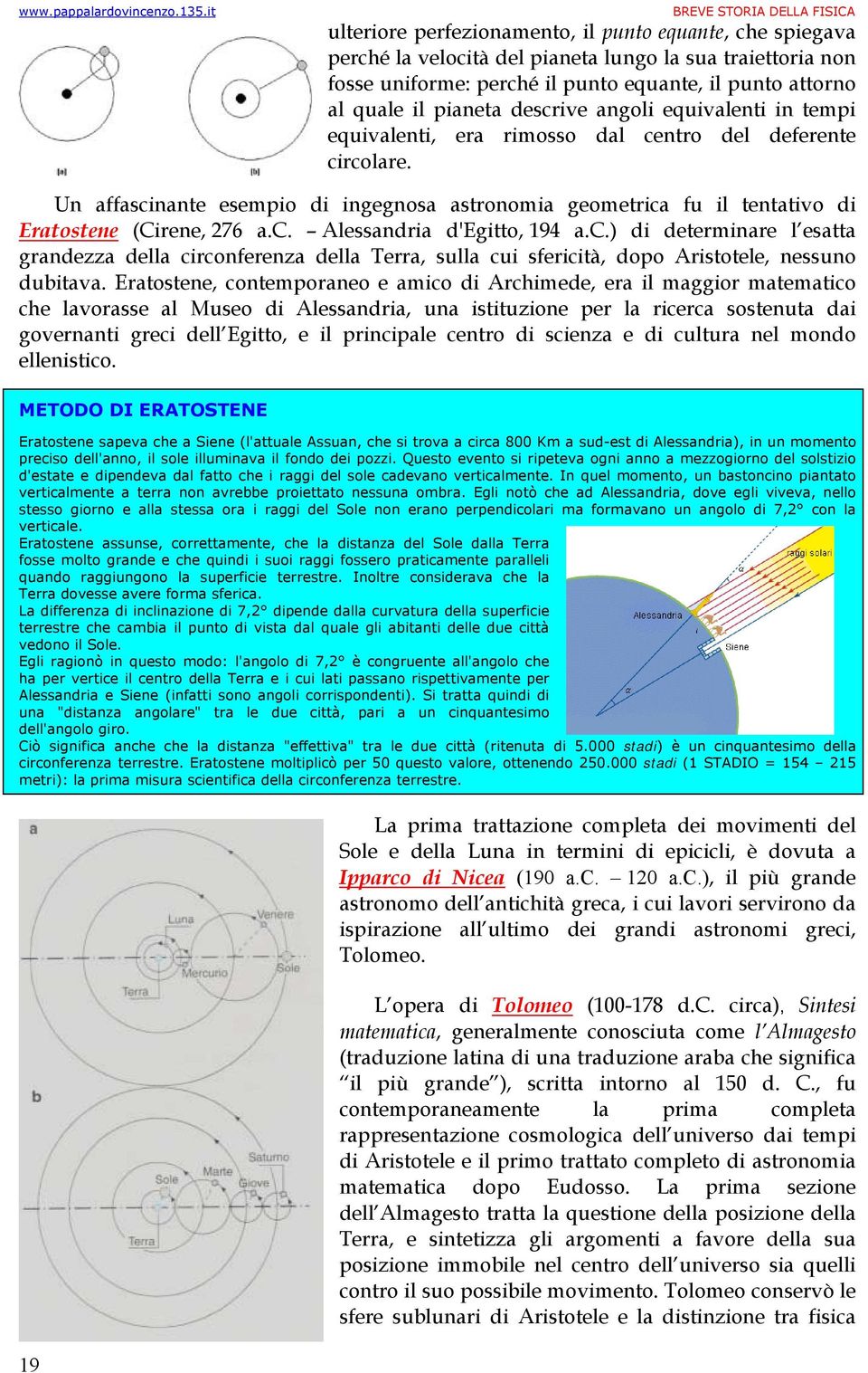 Un affascinante esempio di ingegnosa astronomia geometrica fu il tentativo di Eratostene (Cirene, 276 a.c. Alessandria d'egitto, 194 a.c.) di determinare l esatta grandezza della circonferenza della Terra, sulla cui sfericità, dopo Aristotele, nessuno dubitava.