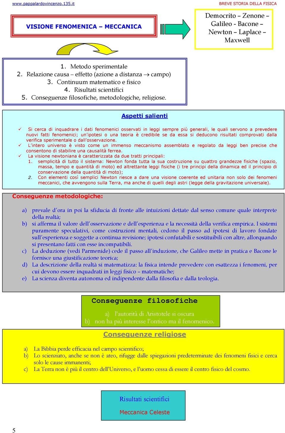 Aspetti salienti Si cerca di inquadrare i dati fenomenici osservati in leggi sempre più generali, le quali servono a prevedere nuovi fatti fenomenici; un ipotesi o una teoria è credibile se da essa