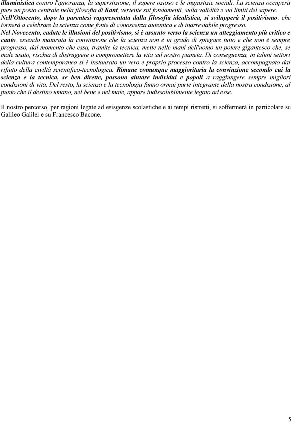 Nell'Ottocento, dopo la parentesi rappresentata dalla filosofia idealistica, si svilupperà il positivismo, che tornerà a celebrare la scienza come fonte di conoscenza autentica e di inarrestabile