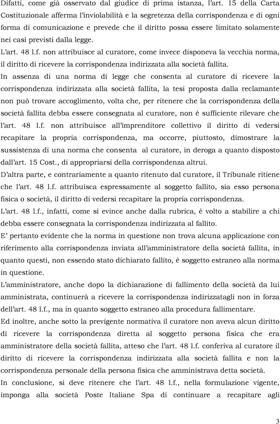 dalla legge. L art. 48 l.f. non attribuisce al curatore, come invece disponeva la vecchia norma, il diritto di ricevere la corrispondenza indirizzata alla società fallita.