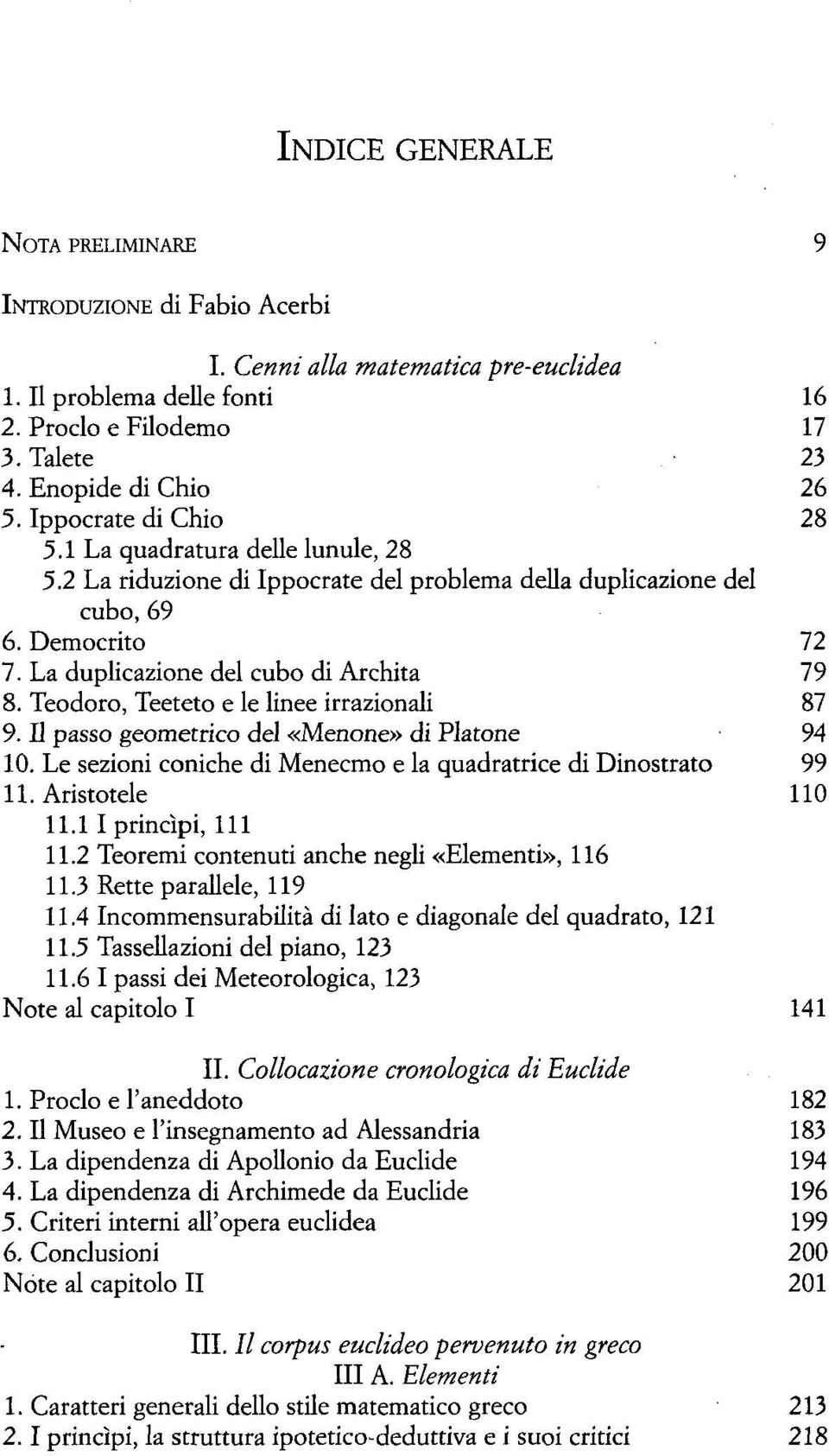 Teodoro, Teeteto e le linee irrazionali 87 9. Il passo geometrico del «Menone» di Piatone 94 10. Le sezioni coniche di Menecmo e la quadratrice di Dinostrato 99 11. Aristotele 110 11.