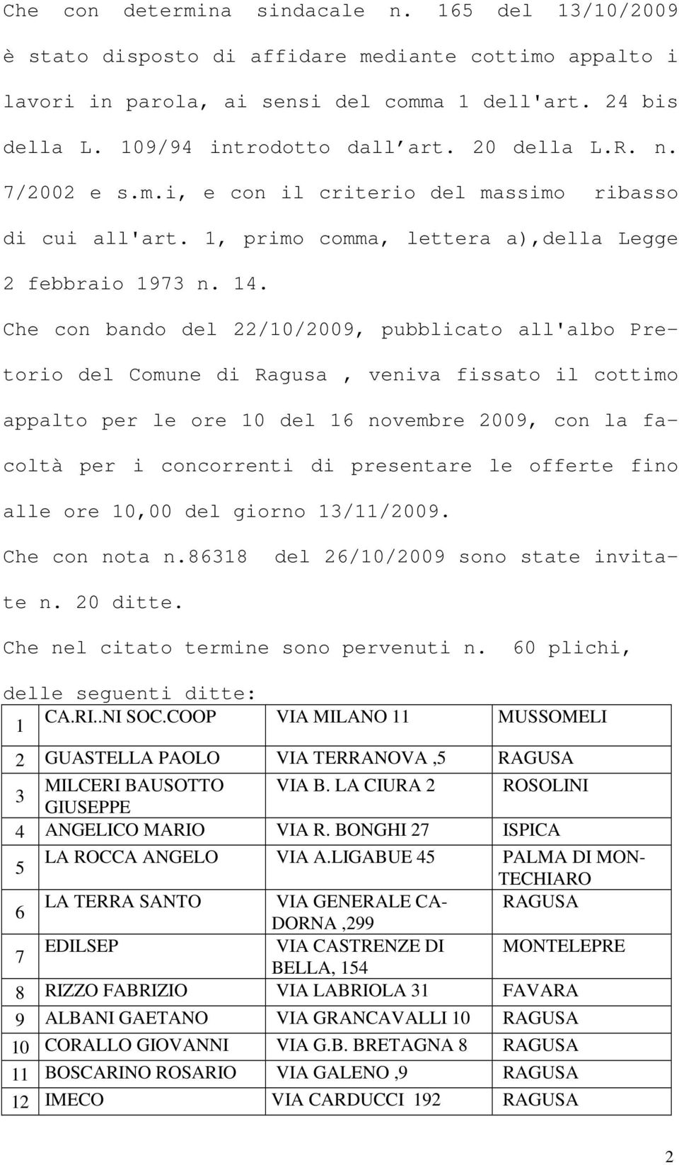 Che con bando del 22/10/2009, pubblicato all'albo Pretorio del Comune di Ragusa, veniva fissato il cottimo appalto per le ore 10 del 16 novembre 2009, con la facoltà per i concorrenti di presentare