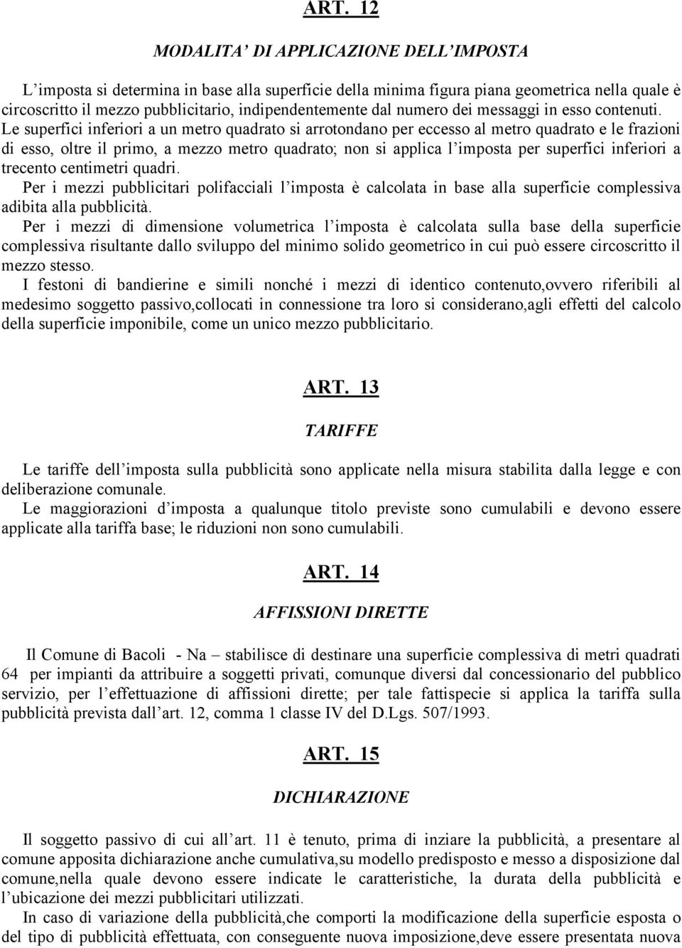 Le superfici inferiori a un metro quadrato si arrotondano per eccesso al metro quadrato e le frazioni di esso, oltre il primo, a mezzo metro quadrato; non si applica l imposta per superfici inferiori