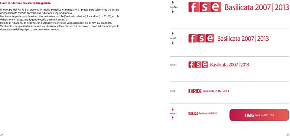 Mediamente per le pubblicazioni di formato standard 4 (fascicoli - relazioni), locandine (cm 35x50), ecc. la dimensione in altezza del logotipo oscilla da mm 5 a mm 7,5.