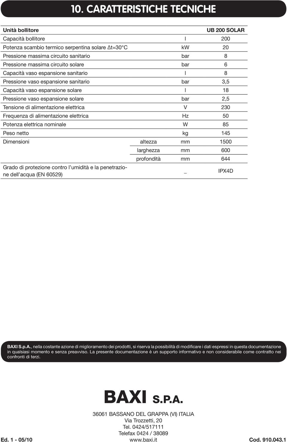 alimentazione elettrica V 230 Frequenza di alimentazione elettrica Hz 50 Potenza elettrica nominale W 85 Peso netto kg 145 Dimensioni altezza mm 1500 Grado di protezione contro l umidità e la