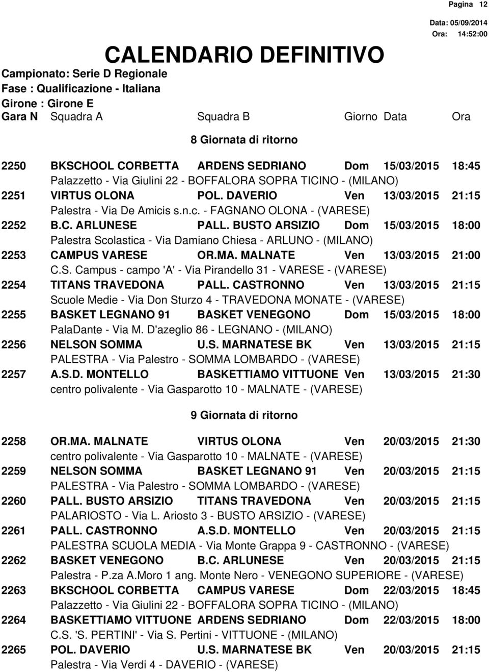 CASTRONNO Ven 13/03/2015 21:15 2255 BASKET LEGNANO 91 BASKET VENEGONO Dom 15/03/2015 18:00 2256 NELSON SOMMA U.S. MARNATESE BK Ven 13/03/2015 21:15 2257 A.S.D. MONTELLO BASKETTIAMO VITTUONE Ven 13/03/2015 21:30 9 Giornata di ritorno Pagina 12 2258 OR.