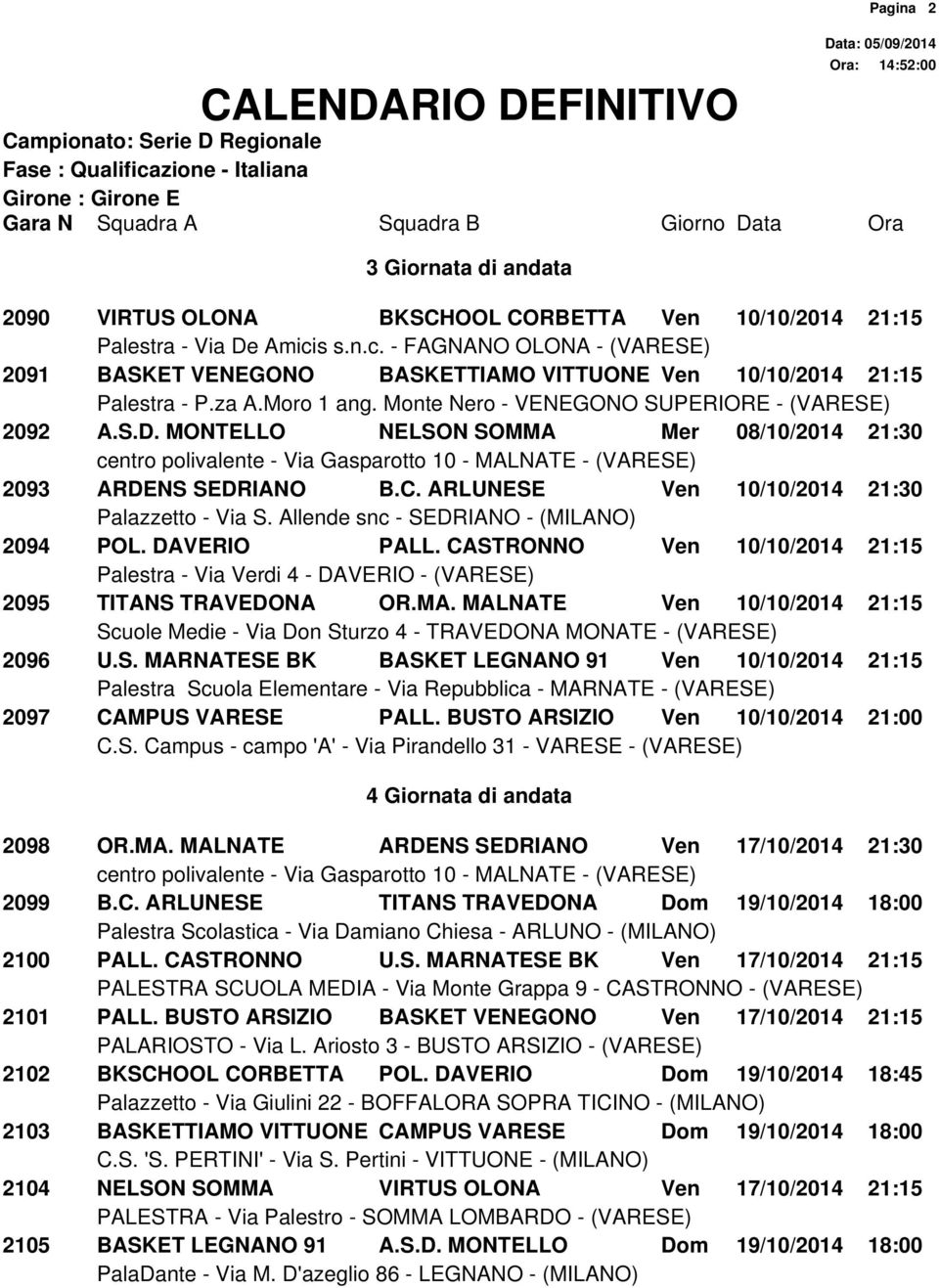 S. MARNATESE BK BASKET LEGNANO 91 Ven 10/10/2014 21:15 2097 CAMPUS VARESE PALL. BUSTO ARSIZIO Ven 10/10/2014 21:00 4 Giornata di andata Pagina 2 2098 OR.MA. MALNATE ARDENS SEDRIANO Ven 17/10/2014 21:30 2099 B.