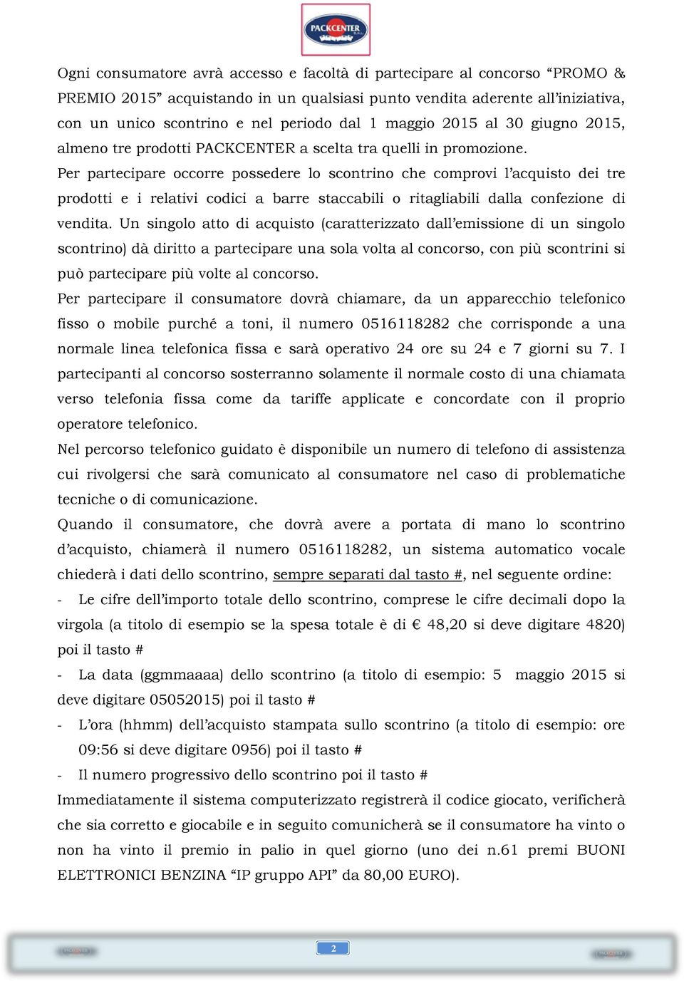 Per partecipare occorre possedere lo scontrino che comprovi l acquisto dei tre prodotti e i relativi codici a barre staccabili o ritagliabili dalla confezione di vendita.