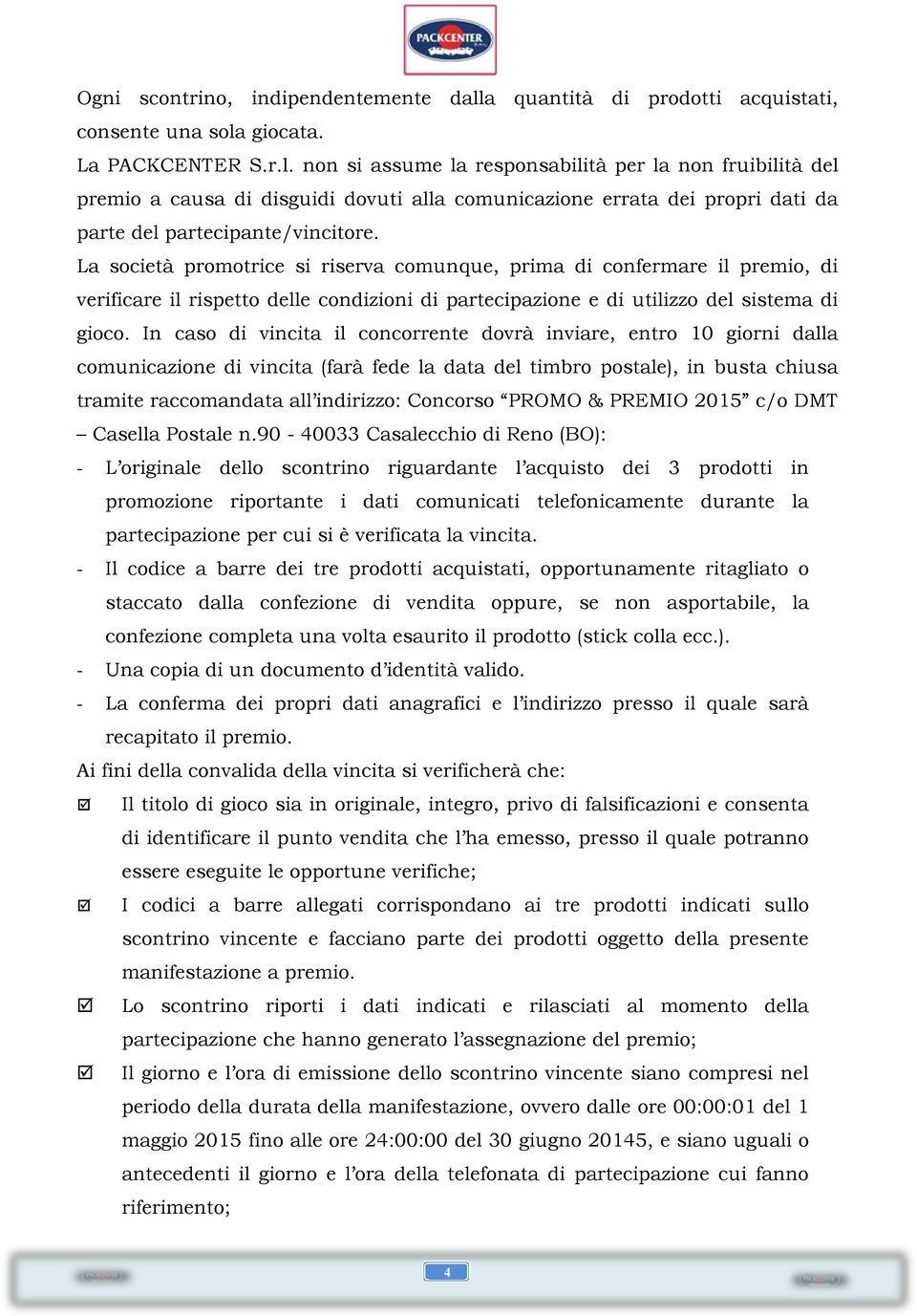 giocata. La PACKCENTER S.r.l. non si assume la responsabilità per la non fruibilità del premio a causa di disguidi dovuti alla comunicazione errata dei propri dati da parte del partecipante/vincitore.