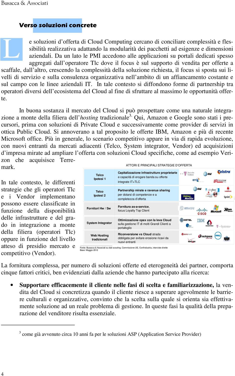 Da un lato le PMI accedono alle applicazioni su portali dedicati spesso aggregati dall operatore Tlc dove il focus è sul supporto di vendita per offerte a scaffale, dall altro, crescendo la